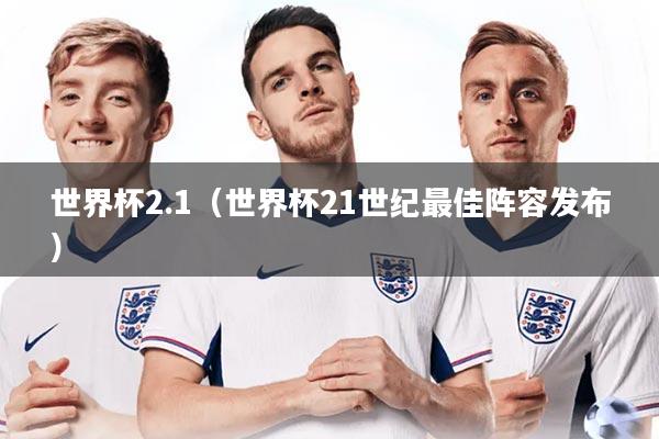 世界杯2.1(世界杯21世纪最佳阵容发布)
