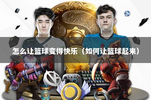 怎么让篮球变得快乐（如何让篮球起来）