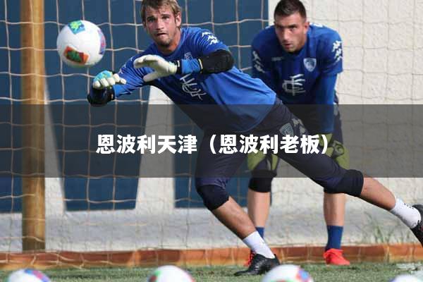 恩波利天津（恩波利老板）