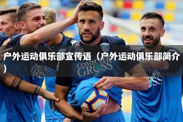 户外运动俱乐部宣传语（户外运动俱乐部简介）