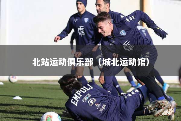 详细阅读:北站运动俱乐部(城北运动馆) 北站运动俱乐部(城北运动馆)