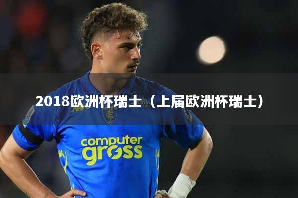 详细阅读:2018欧洲杯瑞士(上届欧洲杯瑞士) 2018欧洲杯瑞士(上届欧洲杯瑞士)