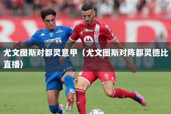 详细阅读:尤文图斯对都灵意甲(尤文图斯对阵都灵德比直播) 尤文图斯对都灵意甲(尤文图斯对阵都灵德比直播)