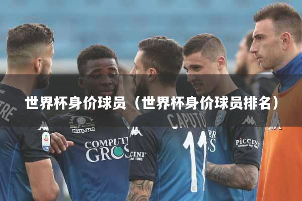 详细阅读:世界杯身价球员(世界杯身价球员排名) 世界杯身价球员(世界杯身价球员排名)