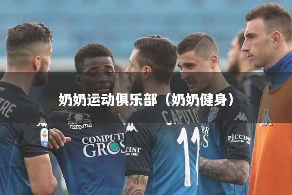 详细阅读:奶奶运动俱乐部(奶奶健身) 奶奶运动俱乐部(奶奶健身)