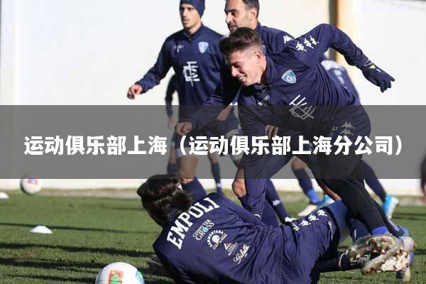 详细阅读:运动俱乐部上海(运动俱乐部上海分公司) 运动俱乐部上海(运动俱乐部上海分公司)
